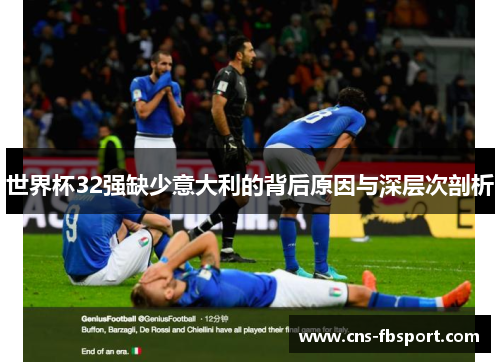世界杯32强缺少意大利的背后原因与深层次剖析