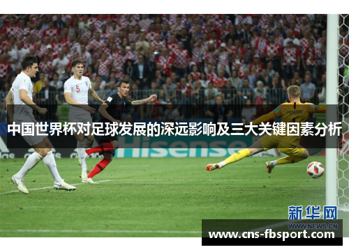 中国世界杯对足球发展的深远影响及三大关键因素分析