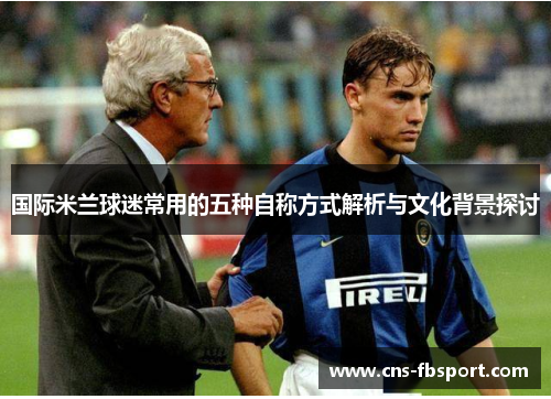 国际米兰球迷常用的五种自称方式解析与文化背景探讨