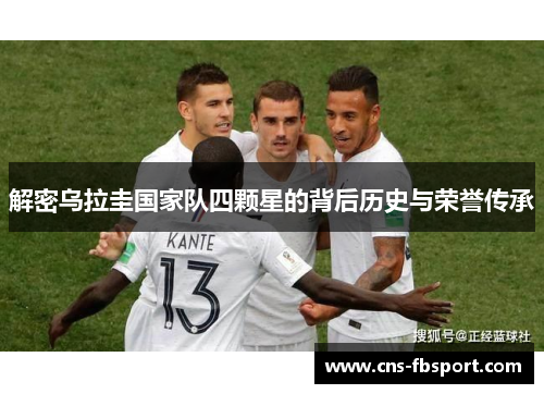 解密乌拉圭国家队四颗星的背后历史与荣誉传承 解密乌拉圭国家队四颗星的背后历史与荣誉传承
