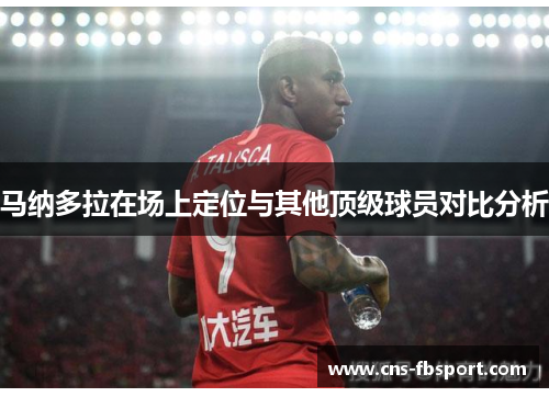 马纳多拉在场上定位与其他顶级球员对比分析