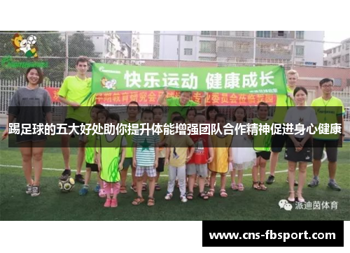 踢足球的五大好处助你提升体能增强团队合作精神促进身心健康