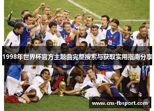 1998年世界杯官方主题曲完整搜索与获取实用指南分享