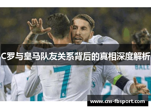 C罗与皇马队友关系背后的真相深度解析