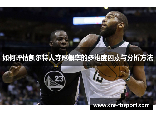 如何评估凯尔特人夺冠概率的多维度因素与分析方法 如何评估凯尔特人夺冠概率的多维度因素与分析方法