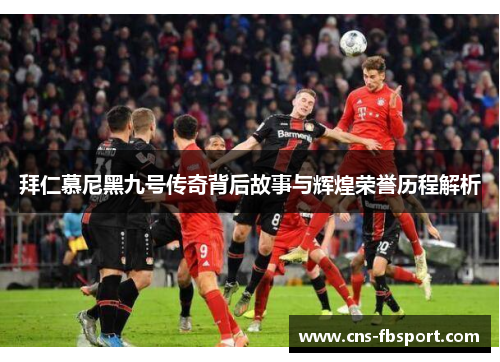 拜仁慕尼黑九号传奇背后故事与辉煌荣誉历程解析 拜仁慕尼黑九号传奇背后故事与辉煌荣誉历程解析