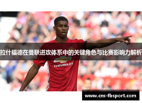 拉什福德在曼联进攻体系中的关键角色与比赛影响力解析 拉什福德在曼联进攻体系中的关键角色与比赛影响力解析