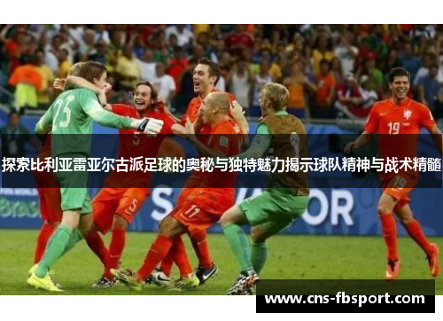 探索比利亚雷亚尔古派足球的奥秘与独特魅力揭示球队精神与战术精髓 探索比利亚雷亚尔古派足球的奥秘与独特魅力揭示球队精神与战术精髓