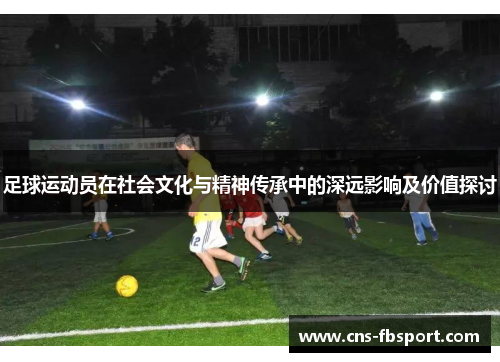 足球运动员在社会文化与精神传承中的深远影响及价值探讨