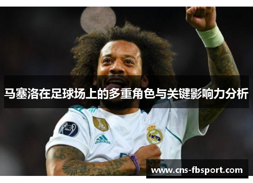 马塞洛在足球场上的多重角色与关键影响力分析 马塞洛在足球场上的多重角色与关键影响力分析