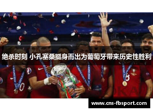 绝杀时刻 小孔塞桑挺身而出为葡萄牙带来历史性胜利 绝杀时刻 小孔塞桑挺身而出为葡萄牙带来历史性胜利
