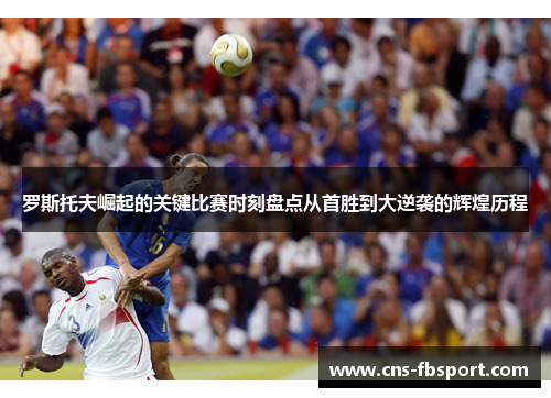 罗斯托夫崛起的关键比赛时刻盘点从首胜到大逆袭的辉煌历程