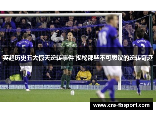 英超历史五大惊天逆转事件 揭秘那些不可思议的逆转奇迹 英超历史五大惊天逆转事件 揭秘那些不可思议的逆转奇迹