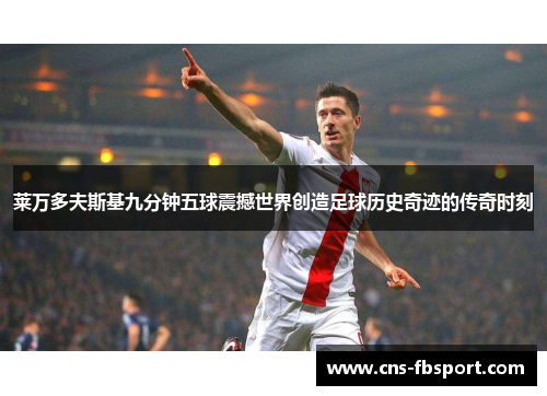 莱万多夫斯基九分钟五球震撼世界创造足球历史奇迹的传奇时刻 莱万多夫斯基九分钟五球震撼世界创造足球历史奇迹的传奇时刻