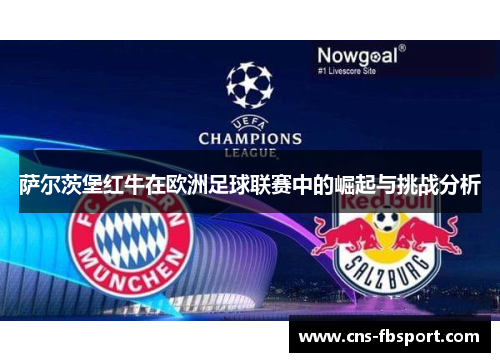 萨尔茨堡红牛在欧洲足球联赛中的崛起与挑战分析 萨尔茨堡红牛在欧洲足球联赛中的崛起与挑战分析