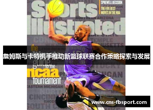 詹姆斯与卡特携手推动新篮球联赛合作策略探索与发展 詹姆斯与卡特携手推动新篮球联赛合作策略探索与发展
