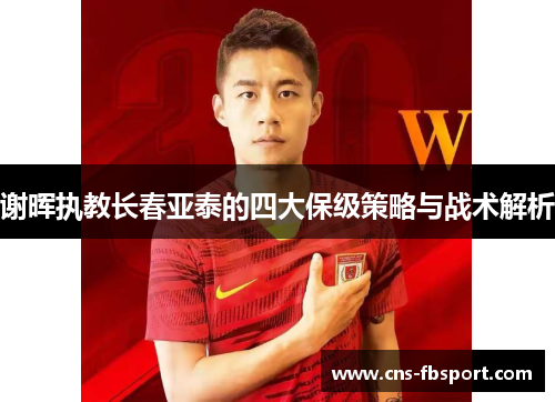 谢晖执教长春亚泰的四大保级策略与战术解析 谢晖执教长春亚泰的四大保级策略与战术解析