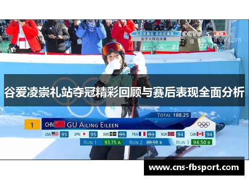 谷爱凌崇礼站夺冠精彩回顾与赛后表现全面分析 谷爱凌崇礼站夺冠精彩回顾与赛后表现全面分析