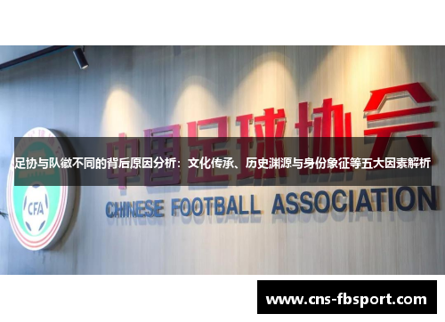 足协与队徽不同的背后原因分析:文化传承、历史渊源与身份象征等五大因素解析 足协与队徽不同的背后原因分析:文化传承、历史渊源与身份象征等五大因素解析