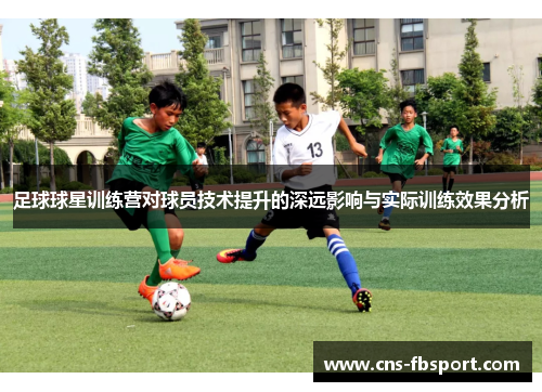 足球球星训练营对球员技术提升的深远影响与实际训练效果分析
