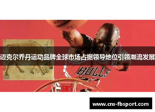 迈克尔乔丹运动品牌全球市场占据领导地位引领潮流发展