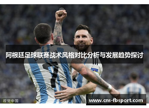 阿根廷足球联赛战术风格对比分析与发展趋势探讨 阿根廷足球联赛战术风格对比分析与发展趋势探讨