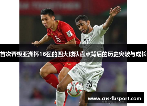 首次晋级亚洲杯16强的四大球队盘点背后的历史突破与成长