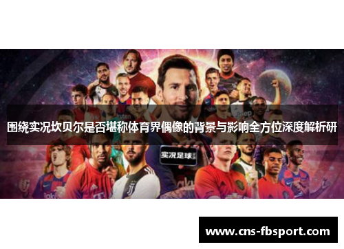 围绕实况坎贝尔是否堪称体育界偶像的背景与影响全方位深度解析研 围绕实况坎贝尔是否堪称体育界偶像的背景与影响全方位深度解析研