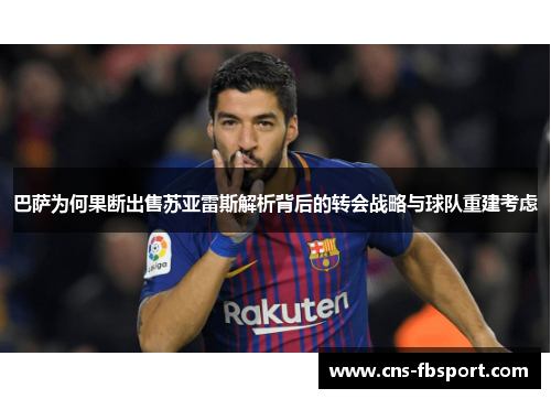 巴萨为何果断出售苏亚雷斯解析背后的转会战略与球队重建考虑 巴萨为何果断出售苏亚雷斯解析背后的转会战略与球队重建考虑