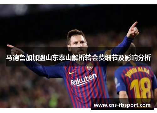 马德鲁加加盟山东泰山解析转会费细节及影响分析 马德鲁加加盟山东泰山解析转会费细节及影响分析