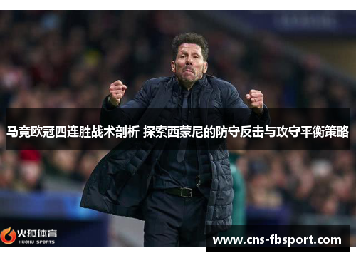 马竞欧冠四连胜战术剖析 探索西蒙尼的防守反击与攻守平衡策略 马竞欧冠四连胜战术剖析 探索西蒙尼的防守反击与攻守平衡策略