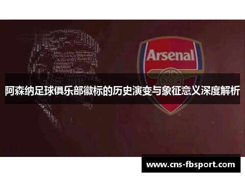 阿森纳足球俱乐部徽标的历史演变与象征意义深度解析 阿森纳足球俱乐部徽标的历史演变与象征意义深度解析