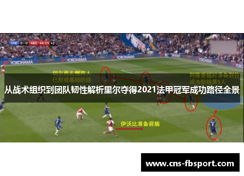 从战术组织到团队韧性解析里尔夺得2021法甲冠军成功路径全景 从战术组织到团队韧性解析里尔夺得2021法甲冠军成功路径全景