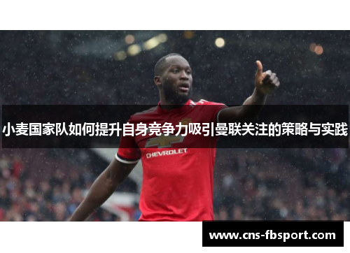 小麦国家队如何提升自身竞争力吸引曼联关注的策略与实践