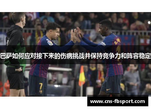 巴萨如何应对接下来的伤病挑战并保持竞争力和阵容稳定