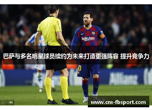 巴萨与多名明星球员续约为未来打造更强阵容 提升竞争力 巴萨与多名明星球员续约为未来打造更强阵容 提升竞争力