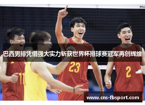 巴西男排凭借强大实力斩获世界杯排球赛冠军再创辉煌 巴西男排凭借强大实力斩获世界杯排球赛冠军再创辉煌