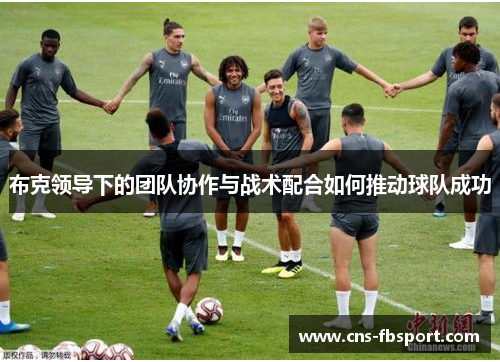 布克领导下的团队协作与战术配合如何推动球队成功 布克领导下的团队协作与战术配合如何推动球队成功