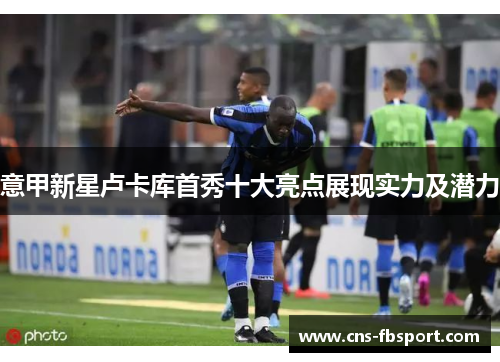 意甲新星卢卡库首秀十大亮点展现实力及潜力 意甲新星卢卡库首秀十大亮点展现实力及潜力