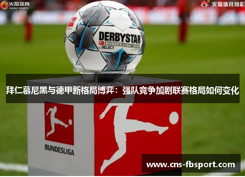 拜仁慕尼黑与德甲新格局博弈：强队竞争加剧联赛格局如何变化