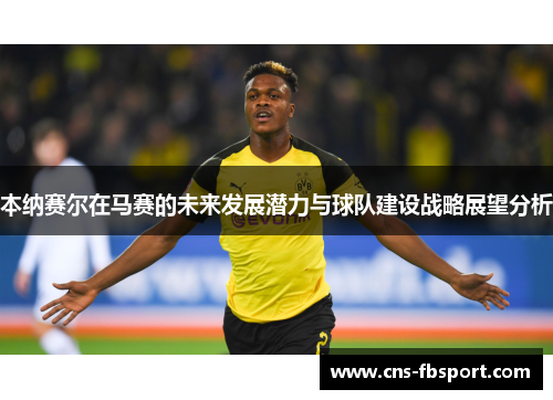 本纳赛尔在马赛的未来发展潜力与球队建设战略展望分析