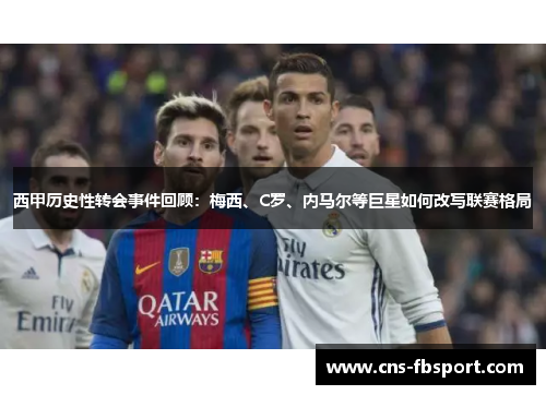 西甲历史性转会事件回顾：梅西、C罗、内马尔等巨星如何改写联赛格局