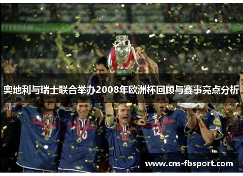 奥地利与瑞士联合举办2008年欧洲杯回顾与赛事亮点分析 奥地利与瑞士联合举办2008年欧洲杯回顾与赛事亮点分析