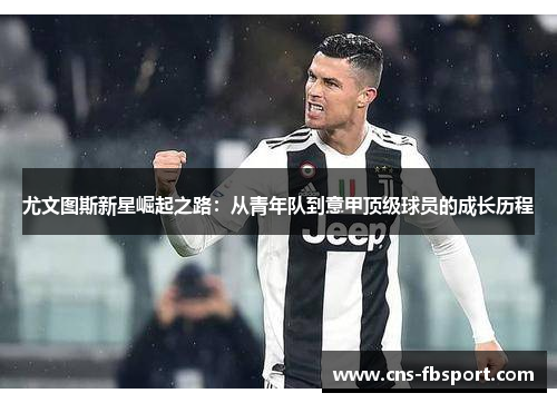 尤文图斯新星崛起之路：从青年队到意甲顶级球员的成长历程