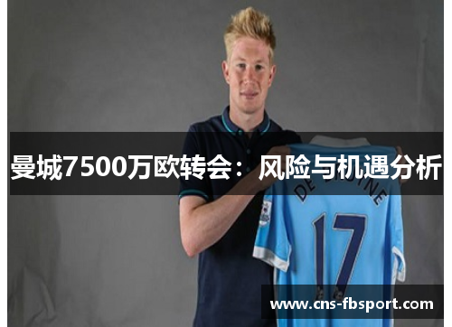 曼城7500万欧转会:风险与机遇分析 曼城7500万欧转会:风险与机遇分析