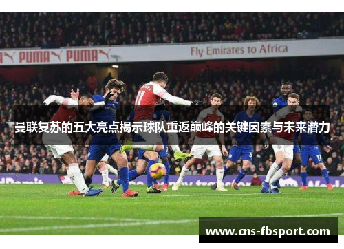 曼联复苏的五大亮点揭示球队重返巅峰的关键因素与未来潜力 曼联复苏的五大亮点揭示球队重返巅峰的关键因素与未来潜力