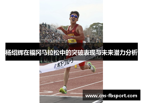 杨绍辉在福冈马拉松中的突破表现与未来潜力分析