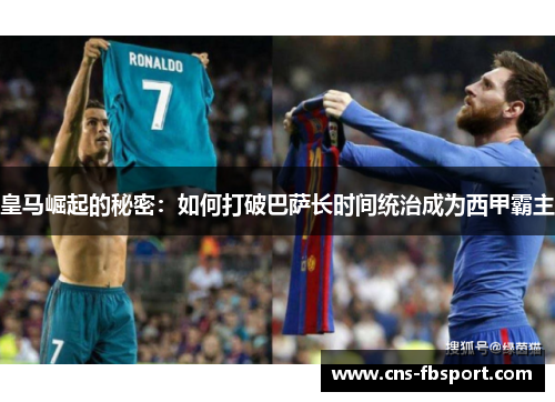 皇马崛起的秘密：如何打破巴萨长时间统治成为西甲霸主