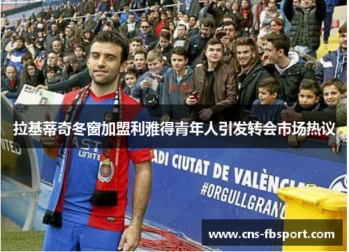 拉基蒂奇冬窗加盟利雅得青年人引发转会市场热议