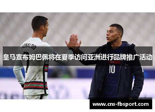 皇马宣布姆巴佩将在夏季访问亚洲进行品牌推广活动 皇马宣布姆巴佩将在夏季访问亚洲进行品牌推广活动